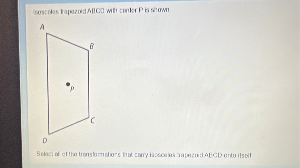 (sosceles trapezoid ABCD with center P is shown. 
Select all of the transformations that carry isosceles trapezoid ABCD onto itself