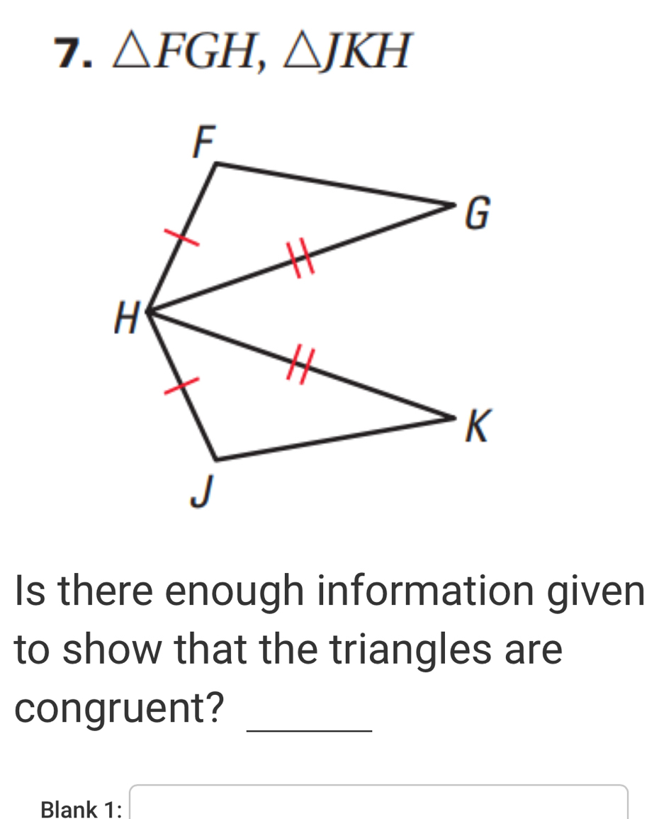 △ FGH, △ JKH
Is there enough information given 
to show that the triangles are 
congruent?_ 
Blank 1: x=a=