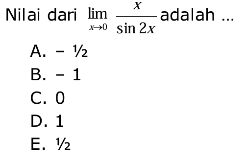 Nilai dari limlimits _xto 0 x/sin 2x  adalah ...
A. - ½
B. - 1
C. 0
D. 1
E. ½