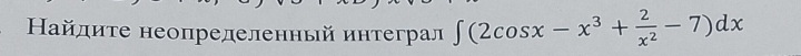 Найлиτе неопределенный интеграл ∈t (2cos x-x^3+ 2/x^2 -7)dx