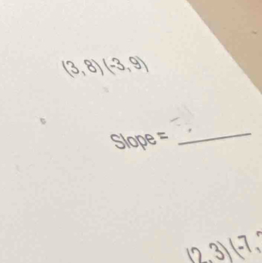 (3,8)(-3,9)
Slope = 
_
(2,3)(-7,