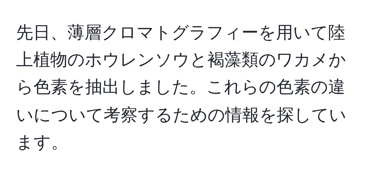 先日、薄層クロマトグラフィーを用いて陸上植物のホウレンソウと褐藻類のワカメから色素を抽出しました。これらの色素の違いについて考察するための情報を探しています。