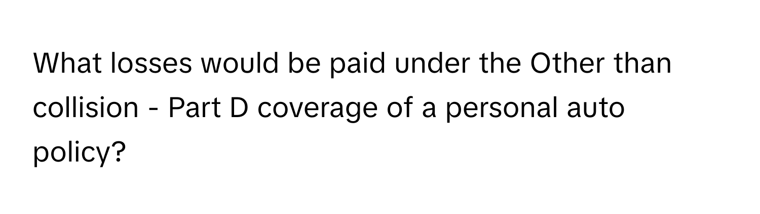 What losses would be paid under the Other than collision - Part D coverage of a personal auto policy?