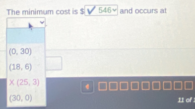 The minimum cost is $ 5 46 and occurs at
(0,30)
(18,6)
X(25,3)
(30,0) 11 of