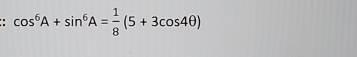 .. cos^6A+sin^6A= 1/8 (5+3cos 4θ )