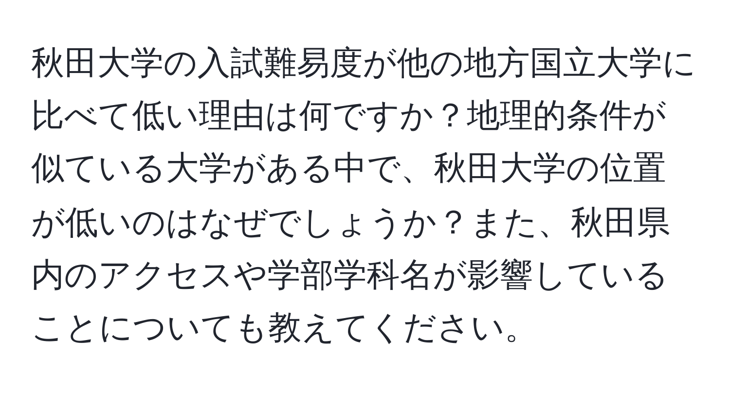 秋田大学の入試難易度が他の地方国立大学に比べて低い理由は何ですか？地理的条件が似ている大学がある中で、秋田大学の位置が低いのはなぜでしょうか？また、秋田県内のアクセスや学部学科名が影響していることについても教えてください。