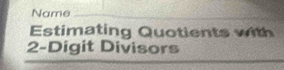 Name_ 
Estimating Quotients with
2 -Digit Divisors