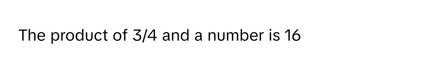 The product of 3/4 and a number is 16