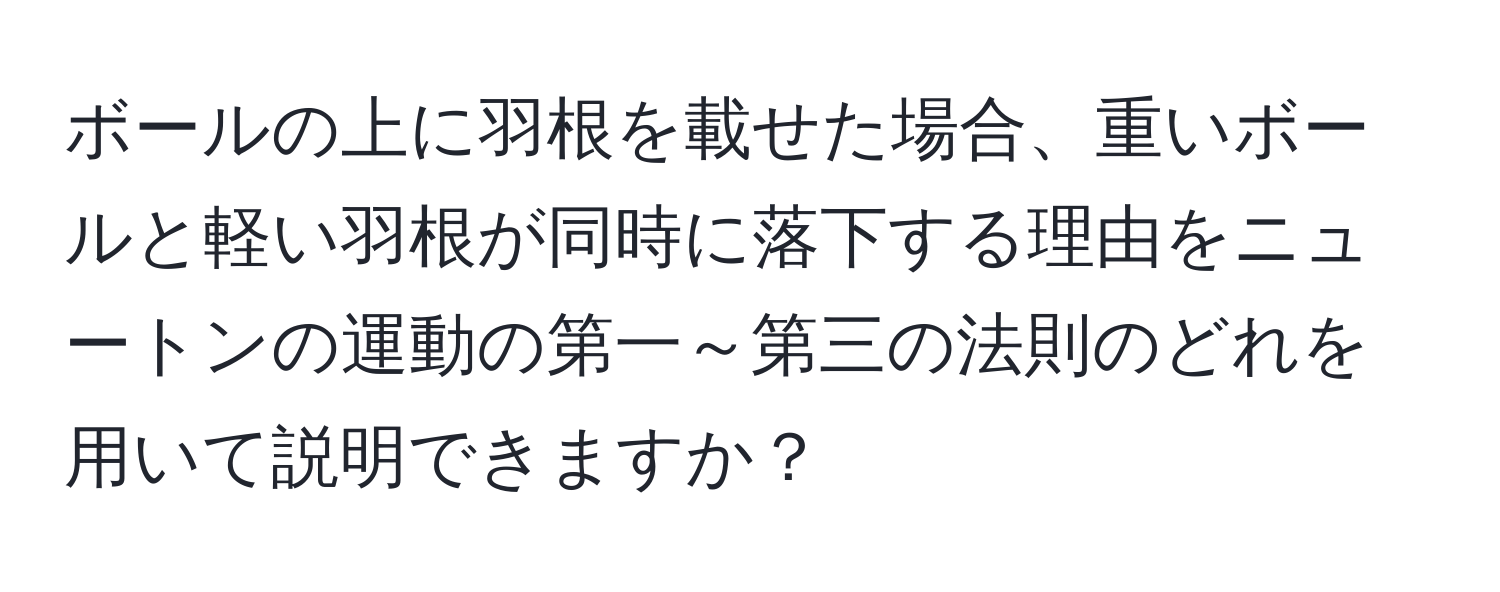 ボールの上に羽根を載せた場合、重いボールと軽い羽根が同時に落下する理由をニュートンの運動の第一～第三の法則のどれを用いて説明できますか？