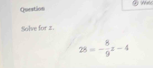 Question 
Solve for z.
28 = -gz - 4