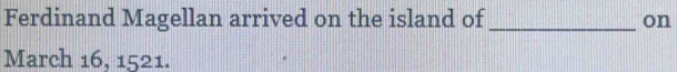 Ferdinand Magellan arrived on the island of_ on 
March 16, 1521.