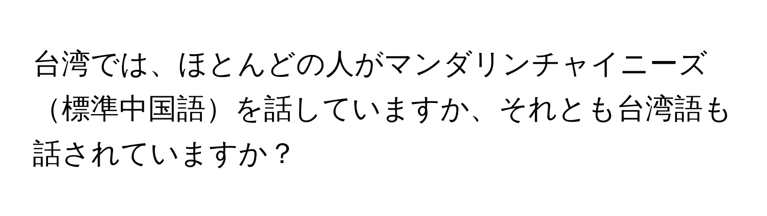 台湾では、ほとんどの人がマンダリンチャイニーズ標準中国語を話していますか、それとも台湾語も話されていますか？