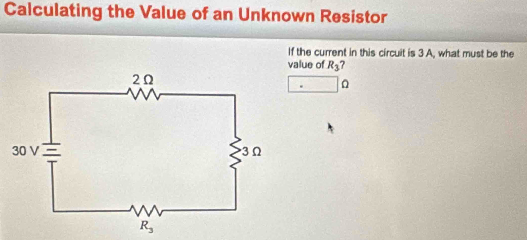 Calculating the Value of an Unknown Resistor
If the current in this circuit is 3 A, what must be the
value of R_3 7
Ω