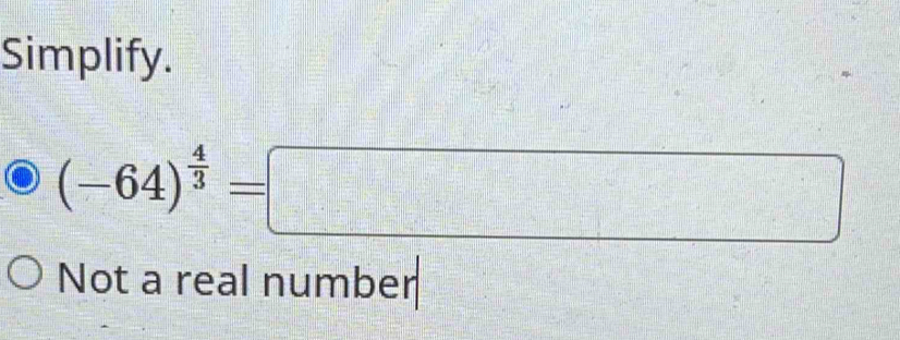 Simplify.
(-64)^ 4/3 =□
Not a real number