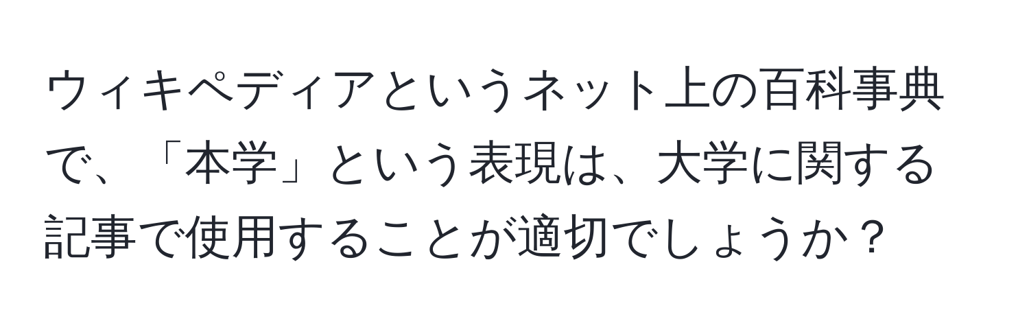 ウィキペディアというネット上の百科事典で、「本学」という表現は、大学に関する記事で使用することが適切でしょうか？