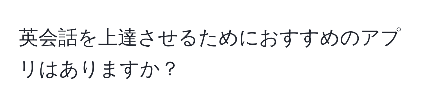 英会話を上達させるためにおすすめのアプリはありますか？