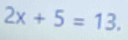 2x+5=13.