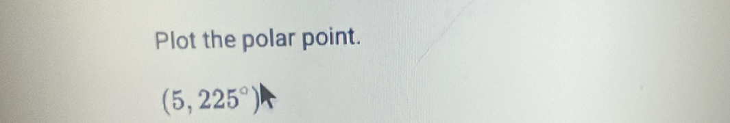 Plot the polar point.
(5,225°)