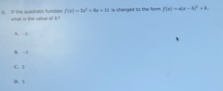 If the quadratic function f(x)=2x^2+8x+11 is changed to the form f(x)=a(x-h)^2+k, 
what is the value of k?
A. −5
B. -3
C. 3
D. 5