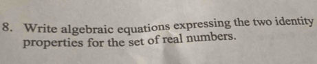 Write algebraic equations expressing the two identity 
properties for the set of real numbers.