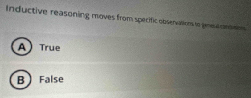 Inductive reasoning moves from specific observations to general conclusions
A True
B False