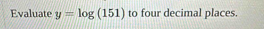 Evaluate y=log (151) to four decimal places.