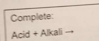 Complete: 
Acid + Alkali