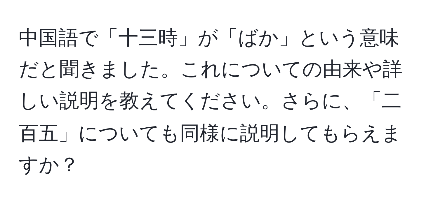 中国語で「十三時」が「ばか」という意味だと聞きました。これについての由来や詳しい説明を教えてください。さらに、「二百五」についても同様に説明してもらえますか？