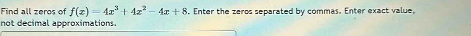 Find all zeros of f(x)=4x^3+4x^2-4x+8. Enter the zeros separated by commas. Enter exact value, 
not decimal approximations.