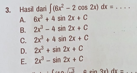 Hasil dari ∈t (6x^2-2cos 2x)dx= _
A. 6x^3+4sin 2x+C
B. 2x^3-4sin 2x+C
C. 2x^3+4sin 2x+C
D. 2x^3+sin 2x+C
E. 2x^3-sin 2x+C
sqrt(3) 6sin 3x)dx= _