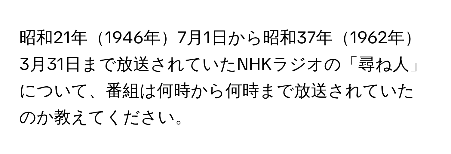 昭和21年1946年7月1日から昭和37年1962年3月31日まで放送されていたNHKラジオの「尋ね人」について、番組は何時から何時まで放送されていたのか教えてください。