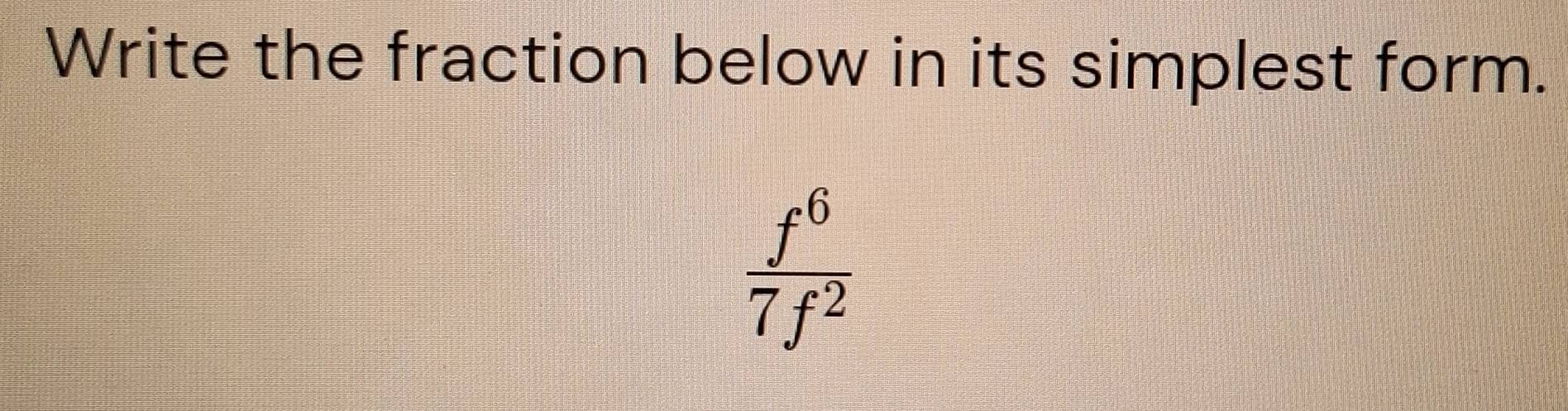 Write the fraction below in its simplest form.
 f^6/7f^2 