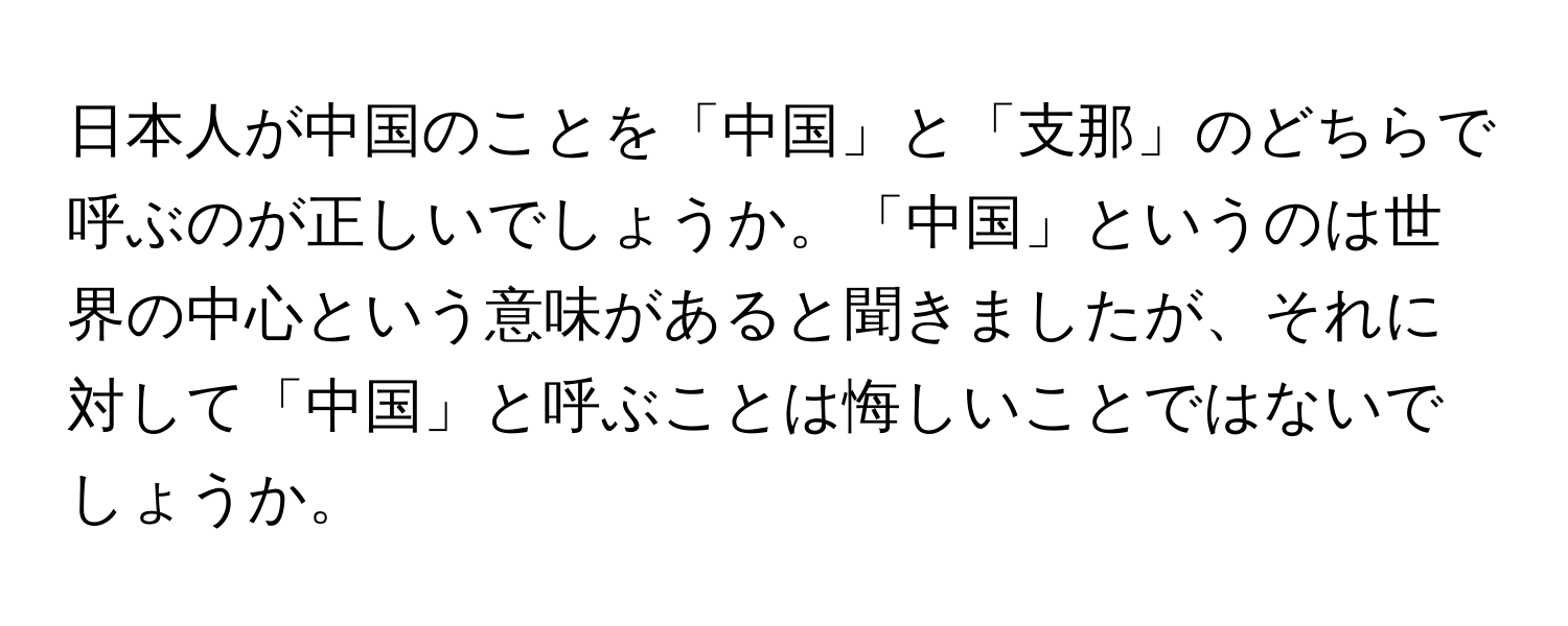 日本人が中国のことを「中国」と「支那」のどちらで呼ぶのが正しいでしょうか。「中国」というのは世界の中心という意味があると聞きましたが、それに対して「中国」と呼ぶことは悔しいことではないでしょうか。