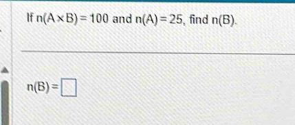 If n(A* B)=100 and n(A)=25 find n(B).
n(B)=□