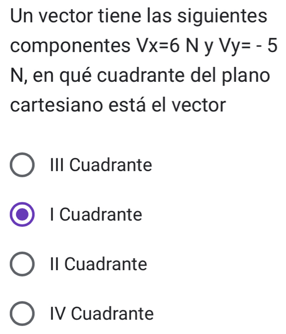 Un vector tiene las siguientes
componentes Vx=6N y Vy=-5
N, en qué cuadrante del plano
cartesiano está el vector
III Cuadrante
I Cuadrante
II Cuadrante
IV Cuadrante