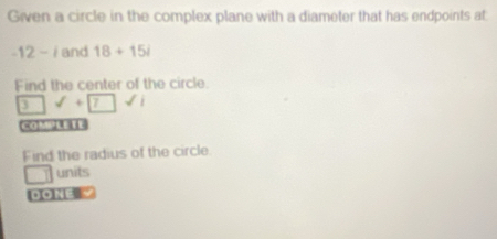 Given a circle in the complex plane with a diameter that has endpoints at
-12-i and 18+15i
Find the center of the circle.
sqrt()+sqrt(7)
Find the radius of the circle 
units 
. on