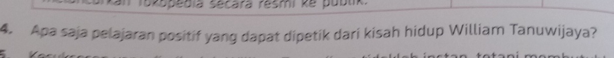 okopédia sécara résmi ke publik 
4. Apa saja pelajaran positif yang dapat dipetik dari kisah hidup William Tanuwijaya?