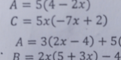 A=5(4-2x)
C=5x(-7x+2)
A=3(2x-4)+5(. R=2x(5+3x)-4