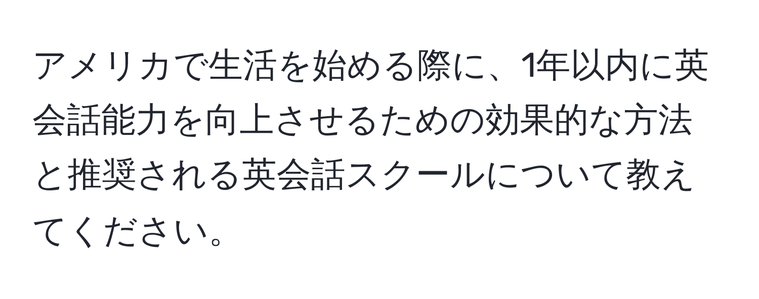 アメリカで生活を始める際に、1年以内に英会話能力を向上させるための効果的な方法と推奨される英会話スクールについて教えてください。