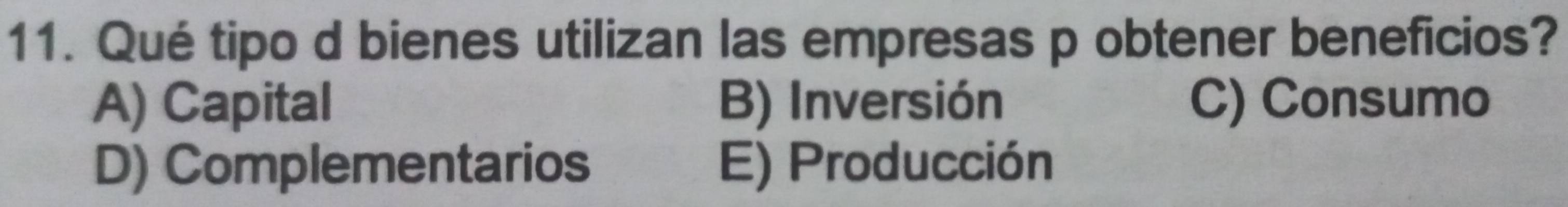 Qué tipo d bienes utilizan las empresas p obtener beneficios?
A) Capital B) Inversión C) Consumo
D) Complementarios E) Producción