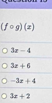 (fcirc g)(x)
3x-4
3x+6
-3x+4
3x+2