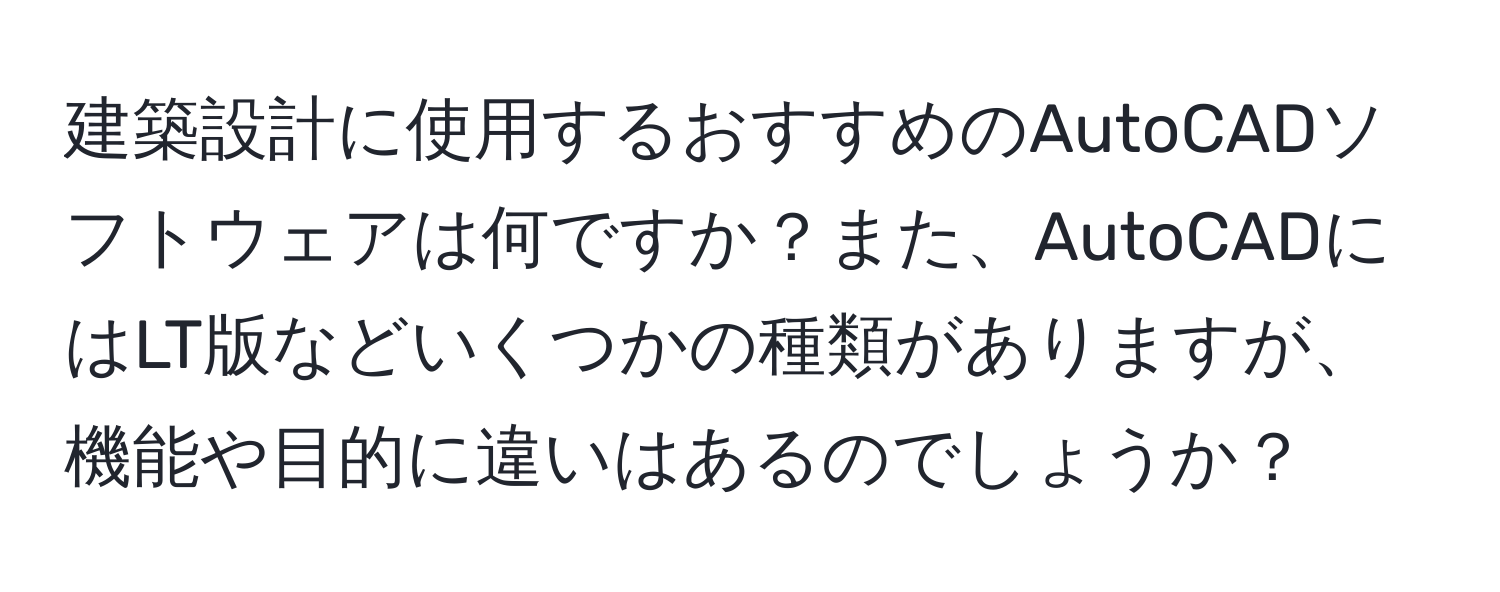 建築設計に使用するおすすめのAutoCADソフトウェアは何ですか？また、AutoCADにはLT版などいくつかの種類がありますが、機能や目的に違いはあるのでしょうか？