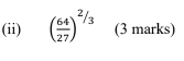 (ii) ( 64/27 )^2/3 (3 marks)