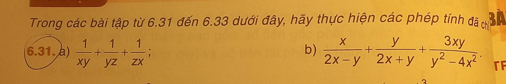 Trong các bài tập từ 6.31 đến 6.33 dưới đây, hãy thực hiện các phép tính ở ua Ch Bà
6.31. a)  1/xy + 1/yz + 1/zx ;  x/2x-y + y/2x+y + 3xy/y^2-4x^2 . 
b)
TF