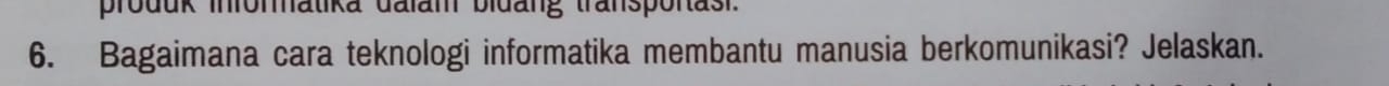 produk inromatika dalam bidang transportasi. 
6. Bagaimana cara teknologi informatika membantu manusia berkomunikasi? Jelaskan.