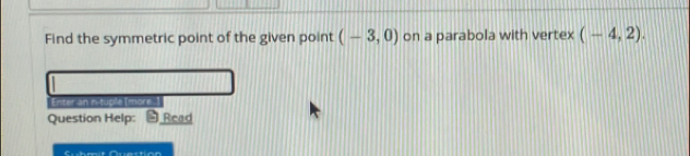 Find the symmetric point of the given point (-3,0) on a parabola with vertex (-4,2). 
Enter an n-tuple (more..] 
Question Help: Read