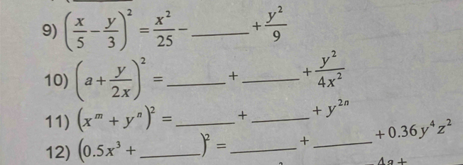 ( x/5 - y/3 )^2= x^2/25 - _ + y^2/9 
10) (a+ y/2x )^2= _  +_  + y^2/4x^2 
11) (x^m+y^n)^2= _ + _  +y^(2n)
12) (0.5x^3+ _  _ )^2= _  _  +0.36y^4z^2
4a+