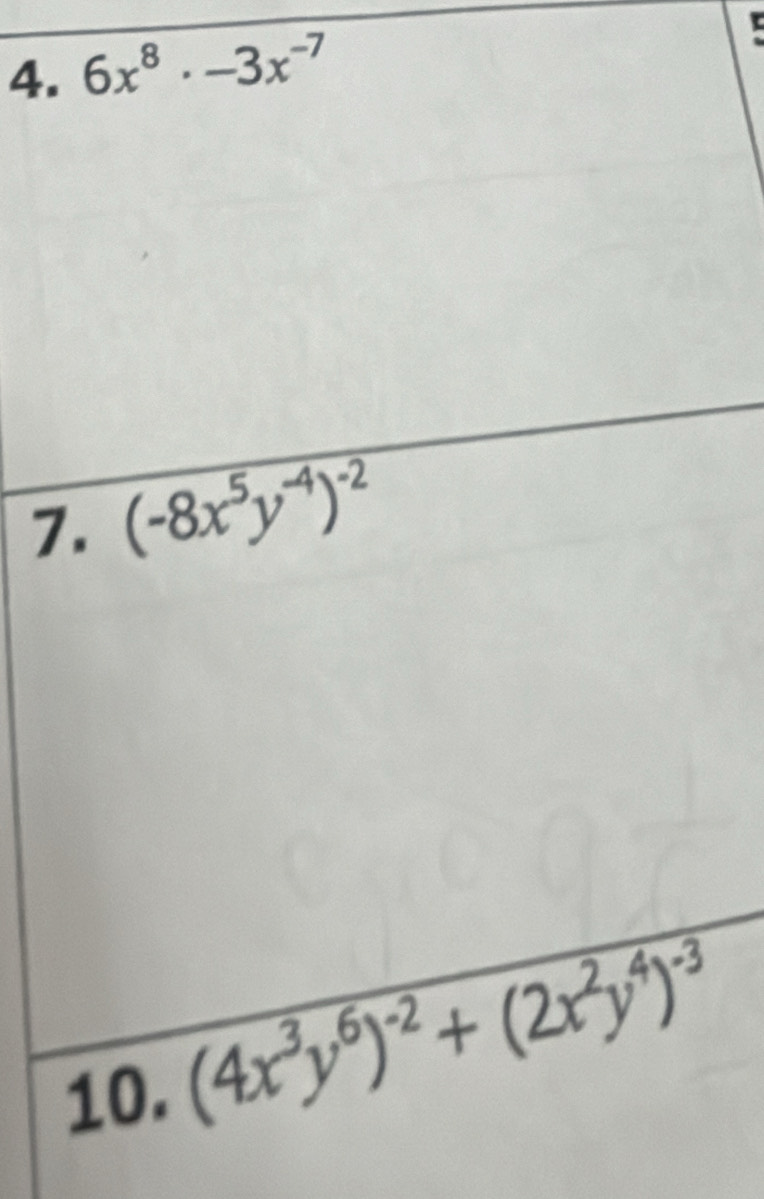 6x^8· -3x^(-7)
7. (-8x^5y^(-4))^-2
10,
(4x^3y^6)^-2+(2x^2y^4)^-3