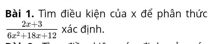 Tìm điều kiện của x để phân thức
 (2x+3)/6x^2+18x+12  xác định.