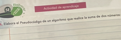 Elab 
5E V Actividad de aprendizaje 
A. Elabora el Pseudocódigo de un algoritmo que realice la suma de dos números: